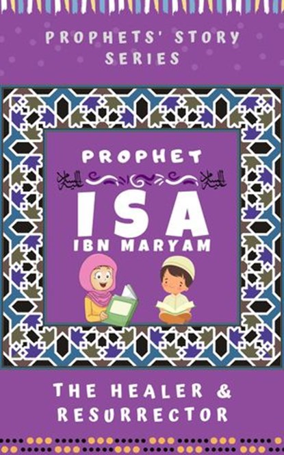 Prophet Isa Ibn Maryam ; The Healer & Resurrector, Kids Islamic Books - Ebook - 9781386549284