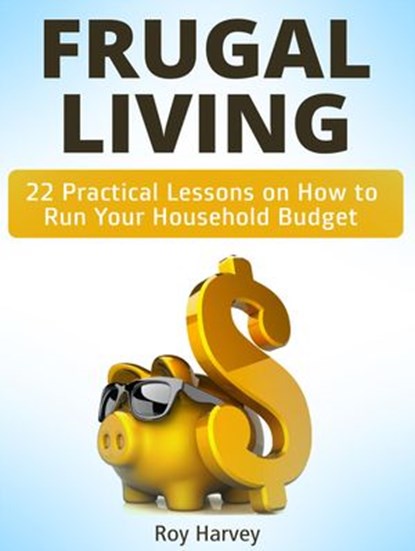 Frugal living: 22 Practical Lessons on How to Run Your Household Budget, Roy Harvey - Ebook - 9781386556015