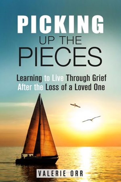 Picking Up the Pieces: Learning to Live Through Grief After the Loss of a Loved One, Valerie Orr - Ebook - 9781386569084
