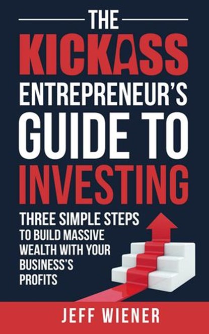 The Kickass Entreprenuer's Guide To Investing:, Jeff Wiener - Ebook - 9781386573043