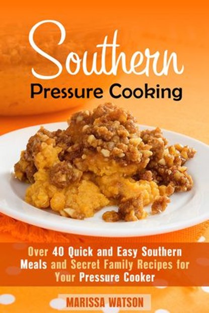 Southern Pressure Cooking: Over 40 Quick and Easy Southern Meals and Secret Family Recipes for Your Pressure Cooker, Marissa Watson - Ebook - 9781386573562