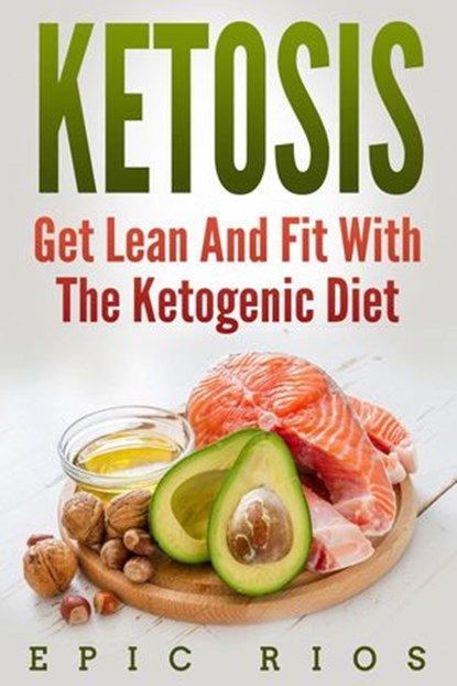 Ketosis: Get Lean And Fit With The Ketogenic Diet, Epic Rios - Ebook - 9781386574903