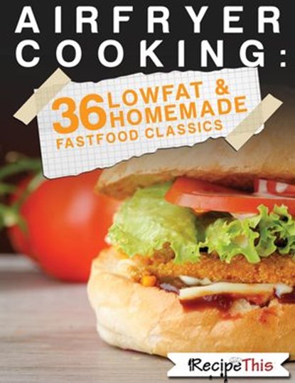 Air Fryer Cooking: 36 Low Fat & Homemade Fast Food Classics, Recipe This - Ebook - 9781386575641