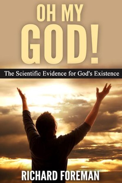 Oh My God! The Scientific Evidence for God’s Existence, Richard Foreman - Ebook - 9781386576747