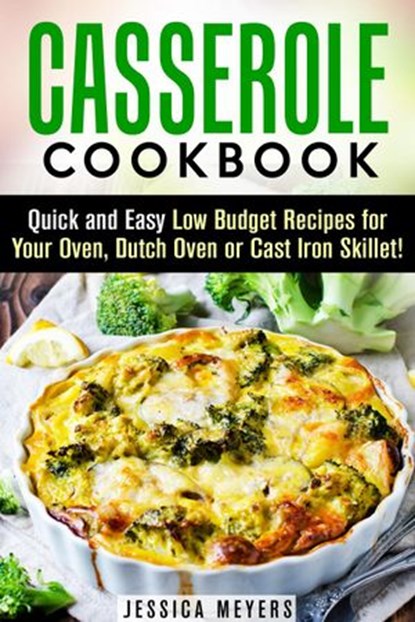 Casserole Cookbook: Quick and Easy Low Budget Recipes for Your Oven, Dutch Oven or Cast Iron Skillet!, Jessica Meyers - Ebook - 9781386578536