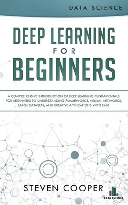 Deep Learning for Beginners: A Comprehensive Introduction of Deep Learning Fundamentals for Beginners to Understanding Frameworks, Neural Networks, Large Datasets, and Creative Applications with Ease, Steven Cooper - Ebook - 9781386583677