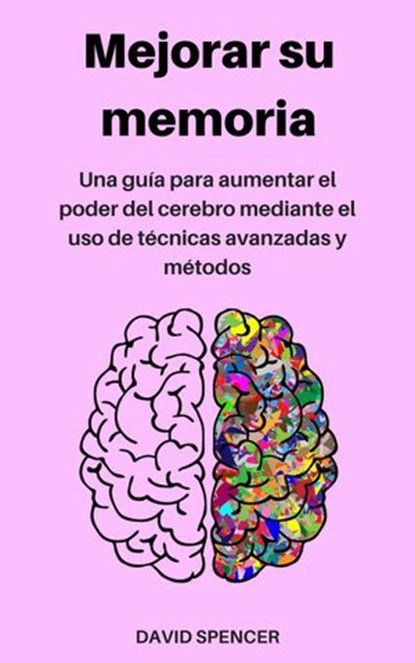 Mejorar su memoria: Una guía para aumentar el poder del cerebro mediante el uso de técnicas avanzadas y métodos, David Spencer - Ebook - 9781386584681