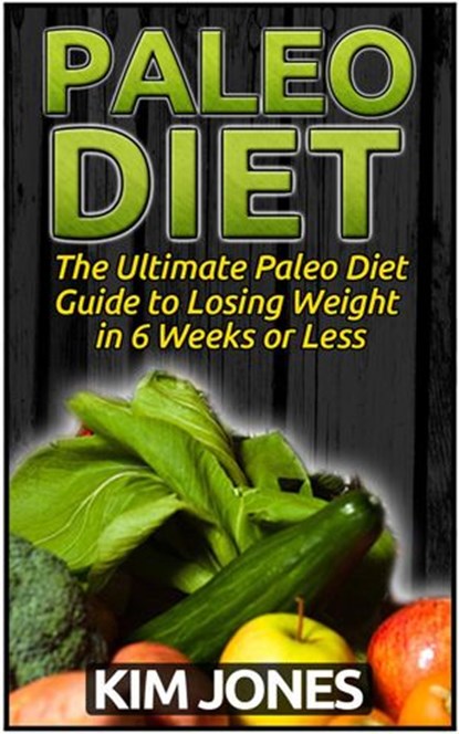 Paleo Diet: The Ultimate Paleo Diet Guide to Losing Weight in 6 Weeks or Less, Kim Jones - Ebook - 9781386591016