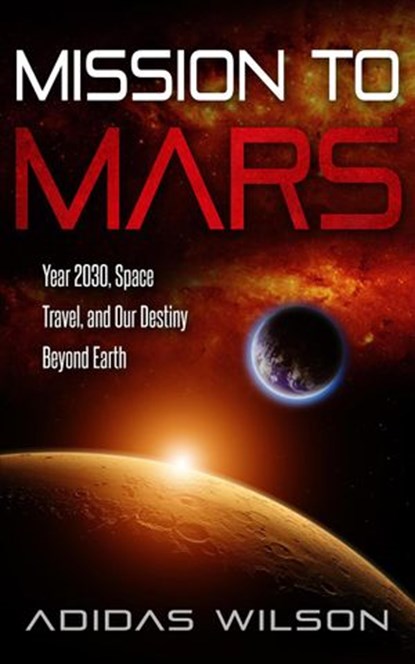 Mission To Mars - Year 2030, Space Travel, And Our Destiny Beyond Earth, Adidas Wilson - Ebook - 9781386593300