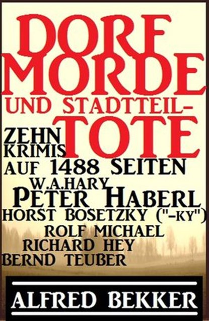 Dorf-Morde und Stadtteiltote: Zehn Krimis auf 1488 Seiten, Alfred Bekker ; Horst Bosetzky ; W. A. Hary ; Peter Haberl ; Rolf Michael ; Bernd Teuber ; Richard Hey - Ebook - 9781386597551