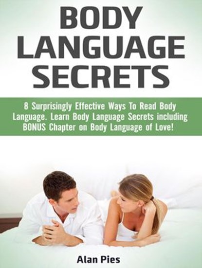 Body Language Secrets: 8 Surprisingly Effective Ways To Read Body Language. Learn Body Language Secrets including BONUS Chapter on Body Language of Love!, Alan Pies - Ebook - 9781386598909