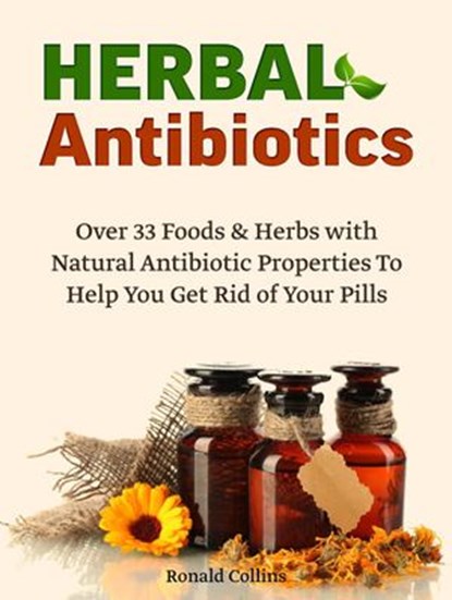 Herbal Antibiotics: Over 33 Foods & Herbs with Natural Antibiotic Properties To Help You Get Rid of Your Pills, Ronald Collins - Ebook - 9781386601043