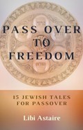 Pass Over to Freedom: 15 Jewish Tales for Passover | Libi Astaire | 