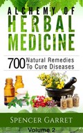 Alchemy of Herbal medicine- Volume 2- 700 Natural Remedies To Cure Diseases | Spencer Garret | 