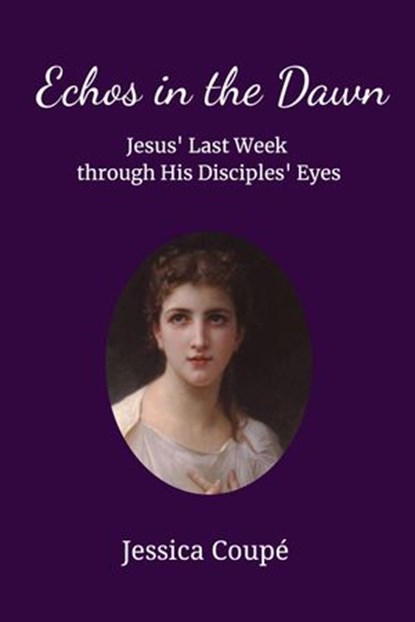 Echoes in the Dawn: Jesus’ Last Week Through His Disciples’ Eyes, Jessica Coupe - Ebook - 9781386603603