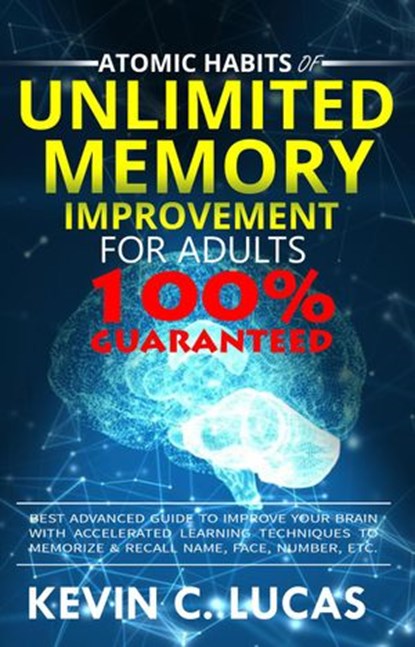 Atomic Habits of Unlimited Memory Improvement for Adults: Best Advanced Guide to Improve Your Brain with Accelerated Learning Techniques to Memorize & Recall Name, Face, Number, Etc., Kevin C. Lucas - Ebook - 9781386605805