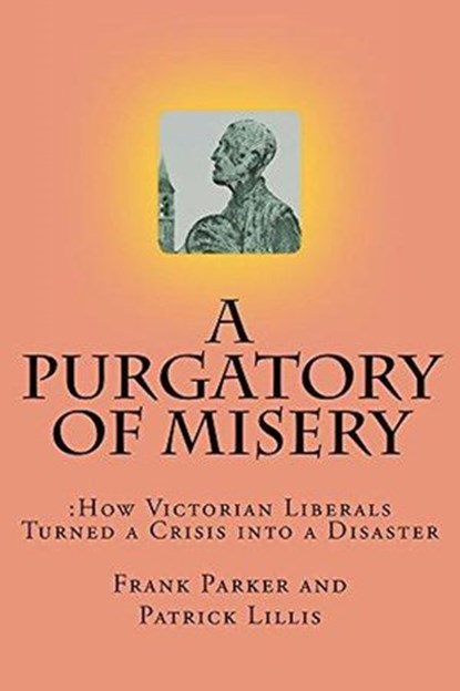 A Purgatory of Misery: How Victorian Liberals Turned a Crisis into a Disaster, Frank Parker ; Patrick Lillis - Ebook - 9781386607014