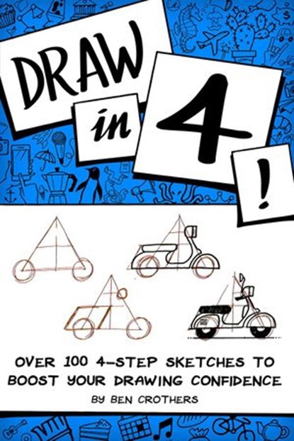 Draw in 4! Over 100 4-Step Sketches to Boost Your Drawing Confidence, Ben Crothers - Ebook - 9781386608622
