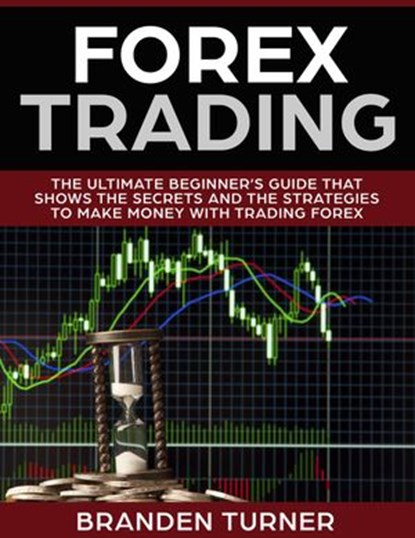 Forex Trading, The Ultimate Beginner’s Guide, Branden Turner - Ebook - 9781386627272