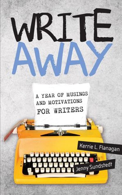 Write Away; A Year of Musings and Motivations for Writers, Kerrie Flanagan ; Jenny Sundstedt - Ebook - 9781386630470