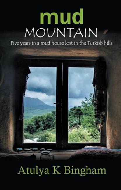 Mud Mountain - Five Years in a Mud House Lost in the Turkish Hills., Atulya K Bingham - Ebook - 9781386638476