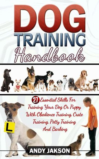 Dog Training Handbook: 27 Essential Skills For Training Your Dog Or Puppy With Obedience Training, Crate Training, Potty Training And Barking, Andy Jakson - Ebook - 9781386643470