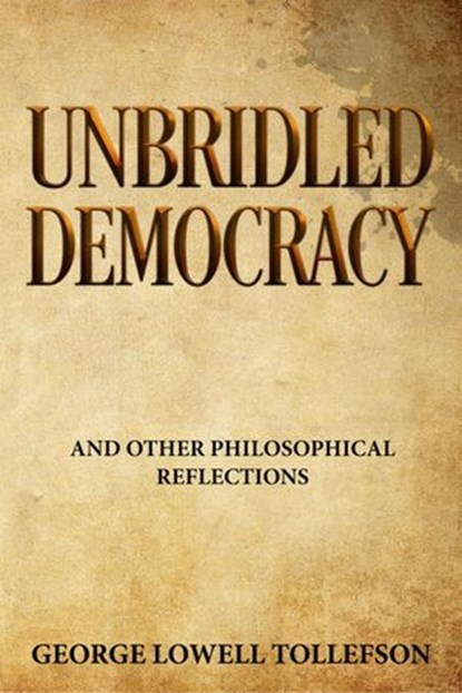 Unbridled Democracy and other philosophical reflections, George Lowell Tollefson - Ebook - 9781386644262