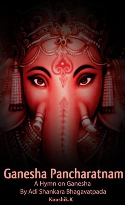Ganesha Pancharatnam : A hymn on Ganesha by Shankara Bhagavadpada, Koushik K - Ebook - 9781386649748