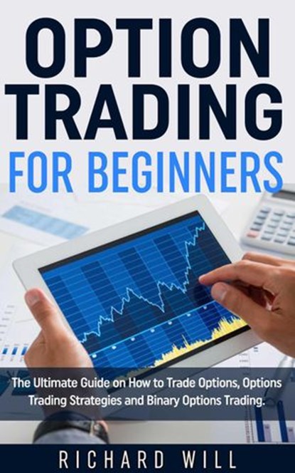 Option Trading for Beginners: The Ultimate Guide on How to Trade Options, Options Trading Strategies and Binary Options Trading., Richard Will - Ebook - 9781386650263