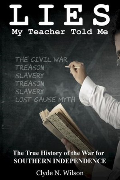 Lies My Teacher Told Me: The True History of the War for Southern Independence, Clyde N. WIlson - Ebook - 9781386653127