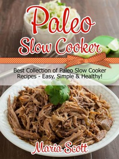 Paleo Slow Cooker: Best Collection of Paleo Slow Cooker Recipes - Easy, Simple & Healthy!, Maria Scott - Ebook - 9781386657088