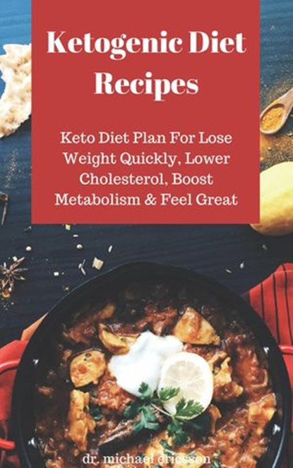 Ketogenic Diet Recipes: Keto Diet Plan For Lose Weight Quickly, Lower Cholesterol, Boost Metabolism & Feel Great, Dr. Michael Ericsson - Ebook - 9781386659235