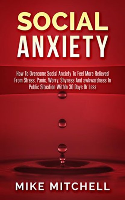 Social Anxiety How To Overcome Social Anxiety To Feel More Relieved From Stress, Panic, Worry, Shyness And awkwardness In Public Situation WithIn 30 Days Or Less, Mike Mitchell - Ebook - 9781386659884