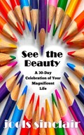 See the Beauty: A 30-Day Celebration of Your Magnificent Life | Jools Sinclair | 