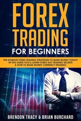 Forex Trading for Beginners: The Ultimate Forex Trading Strategies to Make Money Today! In This Guide You’ll Learn Forex Day Trading Secrets & How to Make Money Currency Trading! - Brendon Tracy ; Brian Burchard - 9781386663041