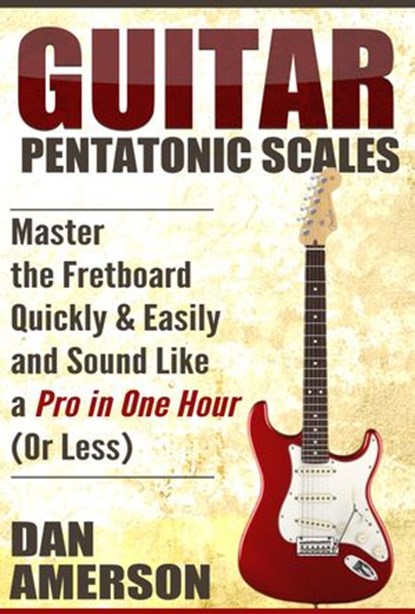 Pentatonic Scales: Master the Fretboard Quickly and Easily & Sound Like a Pro, In One Hour (or Less), Dan Amerson - Ebook - 9781386669401