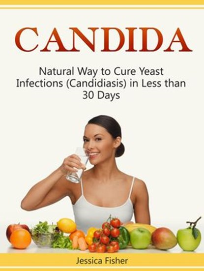 Candida: Natural Way to Cure Yeast Infections (Candidiasis) in Less than 30 Days, Jessica Fisher - Ebook - 9781386670872