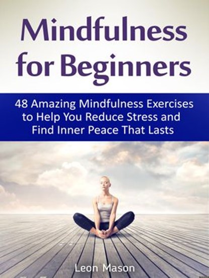 Mindfulness for Beginners: 48 Amazing Mindfulness Exercises to Help You Reduce Stress and Find Inner Peace That Lasts, Leon Mason - Ebook - 9781386671251