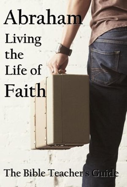 Abraham: Living the Life of Faith, Gregory Brown - Ebook - 9781386676065