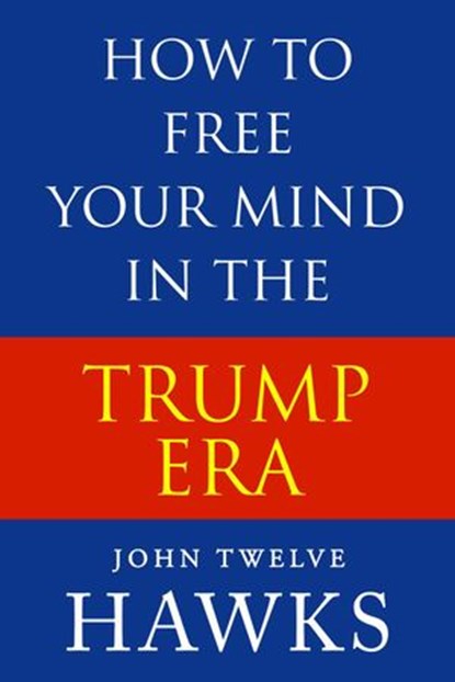 How to Free Your Mind in the Trump Era, John Twelve Hawks - Ebook - 9781386680536