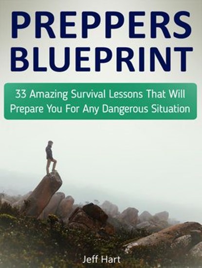 Preppers Blueprint: 33 Amazing Survival Lessons That Will Prepare You For Any Dangerous Situation, Jeff Hart - Ebook - 9781386689430