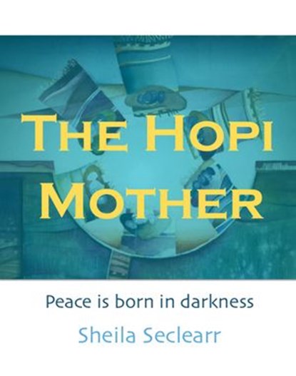 The Hopi Mother: Peace is Born in Darkness, Sheila Seclearr - Ebook - 9781386692805