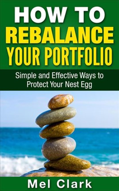 How to Rebalance Your Portfolio: Simple and Effective Ways to Protect Your Nest Egg, Mel Clark - Ebook - 9781386694168