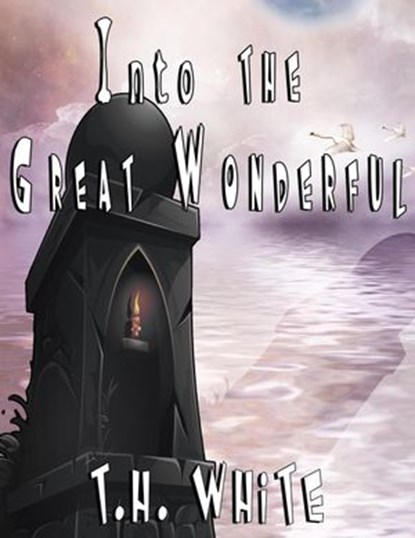Into the Great Wonderful, T.H. White - Ebook - 9781386694472