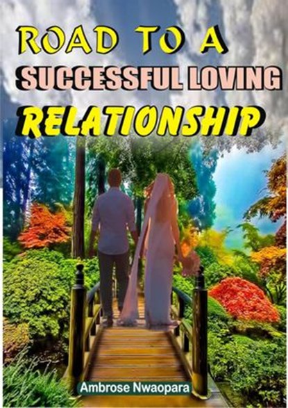 Road to a Successful Loving Relationship, Ambrose Nwaopara - Ebook - 9781386702221
