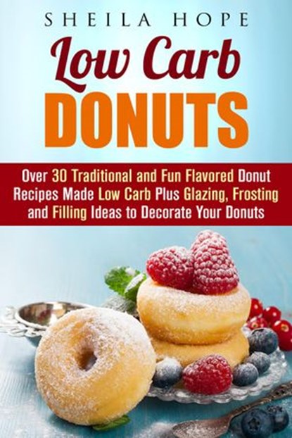 Low Carb Donuts: 30 Traditional and Fun Flavored Donut Recipes Made Low Carb Plus Glazing, Frosting and Filling Ideas to Decorate Your Donuts, Sheila Hope - Ebook - 9781386704782