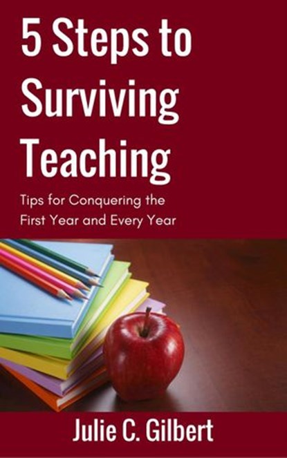 5 Steps to Surviving Teaching, Julie C. Gilbert - Ebook - 9781386708261