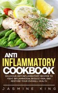 Anti Inflammatory Cookbook: Delicious Anti Inflammatory Recipes to Fight Inflammation, Reduce Pain, and Restore Your Overall Health | Jasmine King | 