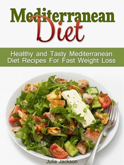 Mediterranean Diet: Healthy and Tasty Mediterranean Diet Recipes For Fast Weight Loss, Julia Jackson - Ebook - 9781386716839