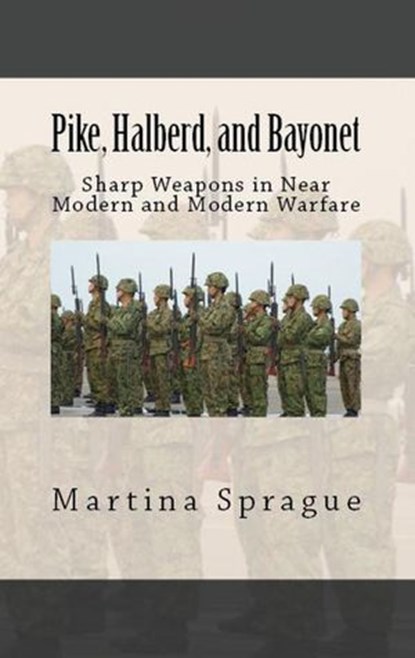 Pike, Halberd, and Bayonet: Sharp Weapons in Near Modern and Modern Warfare, Martina Sprague - Ebook - 9781386717942